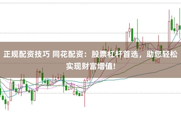 正规配资技巧 同花配资：股票杠杆首选，助您轻松实现财富增值!