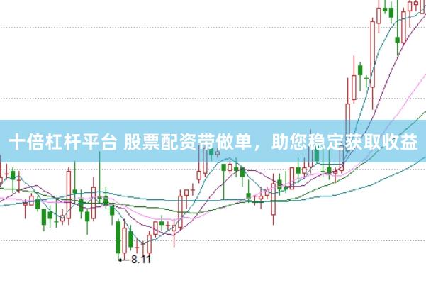 十倍杠杆平台 股票配资带做单，助您稳定获取收益