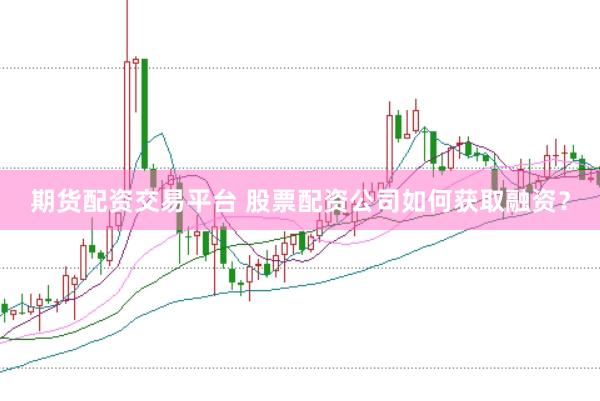 期货配资交易平台 股票配资公司如何获取融资？