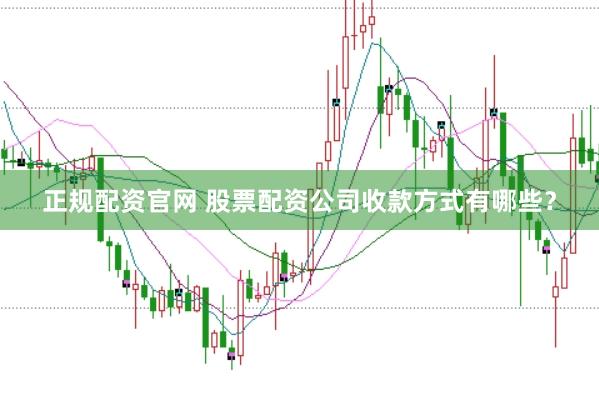 正规配资官网 股票配资公司收款方式有哪些？