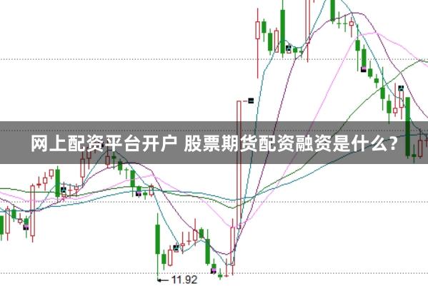 网上配资平台开户 股票期货配资融资是什么？
