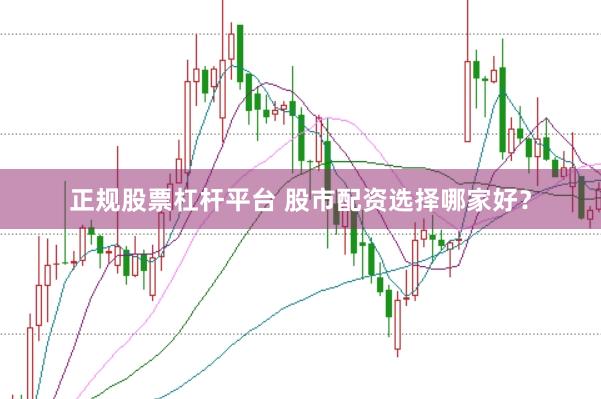 正规股票杠杆平台 股市配资选择哪家好？