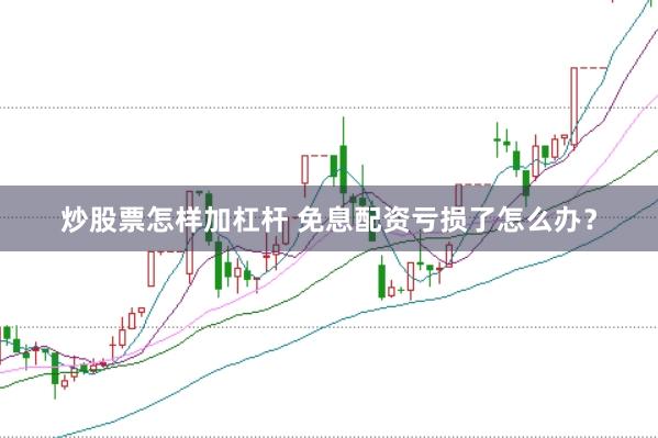 炒股票怎样加杠杆 免息配资亏损了怎么办？