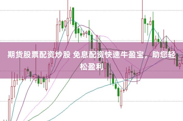 期货股票配资炒股 免息配资快速牛盈宝，助您轻松盈利