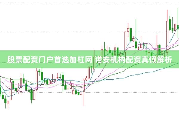 股票配资门户首选加杠网 诺安机构配资真假解析