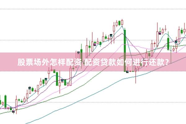 股票场外怎样配资 配资贷款如何进行还款？