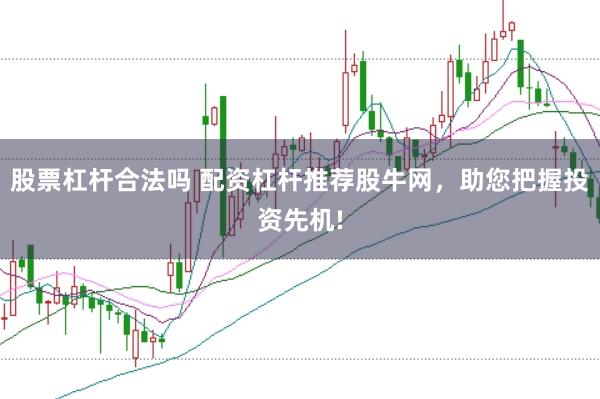 股票杠杆合法吗 配资杠杆推荐股牛网，助您把握投资先机!