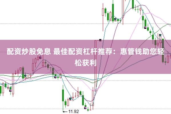 配资炒股免息 最佳配资杠杆推荐：惠管钱助您轻松获利