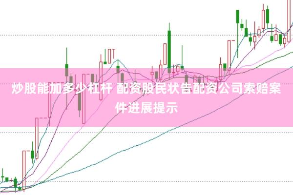 炒股能加多少杠杆 配资股民状告配资公司索赔案件进展提示