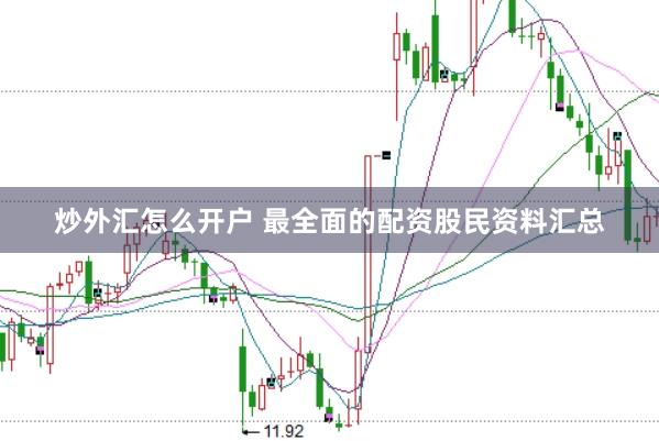炒外汇怎么开户 最全面的配资股民资料汇总