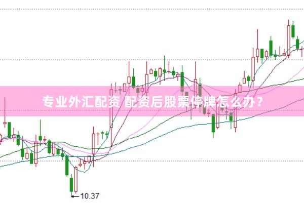 专业外汇配资 配资后股票停牌怎么办？