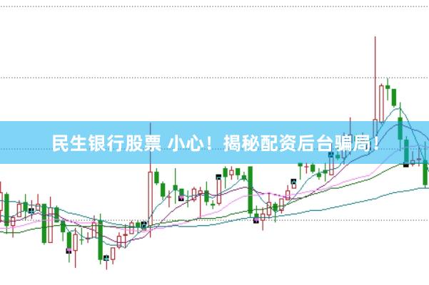 民生银行股票 小心！揭秘配资后台骗局！