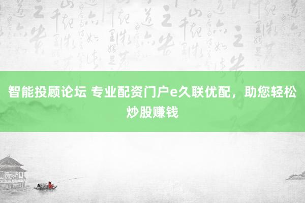 智能投顾论坛 专业配资门户e久联优配，助您轻松炒股赚钱