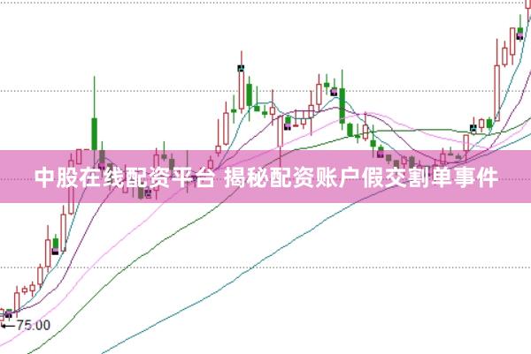 中股在线配资平台 揭秘配资账户假交割单事件