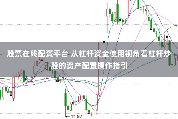 股票在线配资平台 从杠杆资金使用视角看杠杆炒股的资产配置操作指引