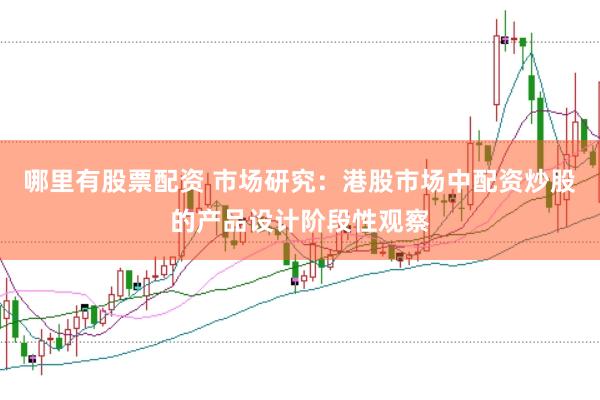 哪里有股票配资 市场研究：港股市场中配资炒股的产品设计阶段性观察