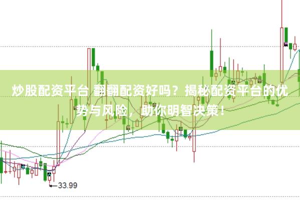 炒股配资平台 翻翻配资好吗？揭秘配资平台的优势与风险，助你明智决策！