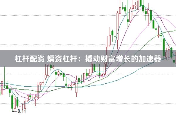 杠杆配资 螎资杠杆：撬动财富增长的加速器