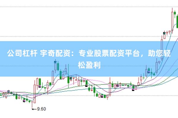 公司杠杆 宇奇配资：专业股票配资平台，助您轻松盈利
